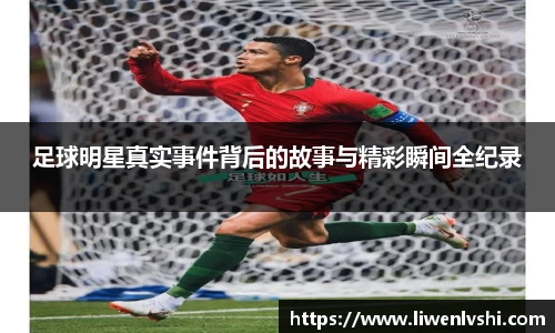 足球明星真实事件背后的故事与精彩瞬间全纪录
